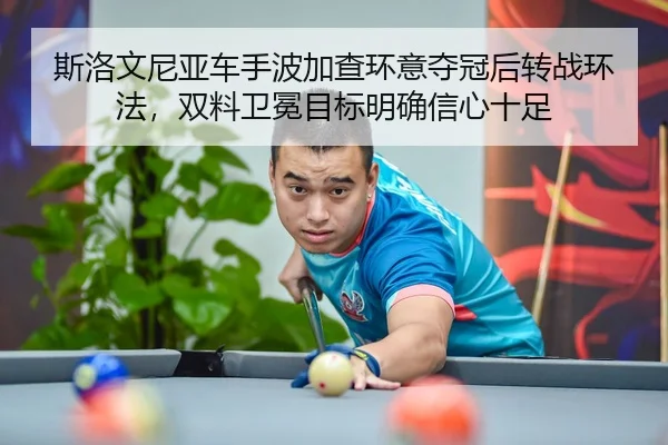 斯洛文尼亚车手波加查环意夺冠后转战环法，双料卫冕目标明确信心十足