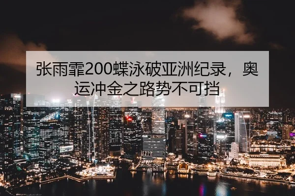 张雨霏200蝶泳破亚洲纪录，奥运冲金之路势不可挡